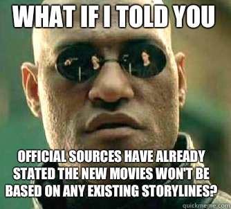 what if i told you Official sources have already stated the new movies won't be based on any existing storylines?  Matrix Morpheus