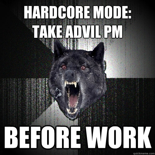 Hardcore mode: 
take advil pm before work  Insanity Wolf
