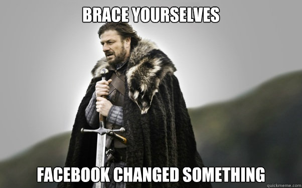 Brace yourselves facebook changed something  Ned Stark