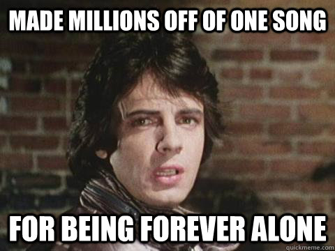 Made millions off of one song for being forever alone  Rick Springfield