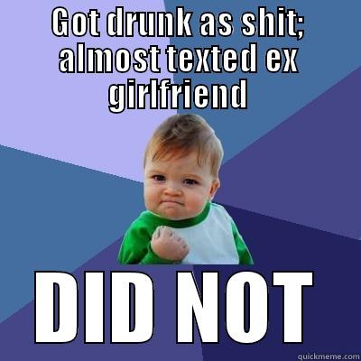 GOT DRUNK AS SHIT; ALMOST TEXTED EX GIRLFRIEND DID NOT Success Kid