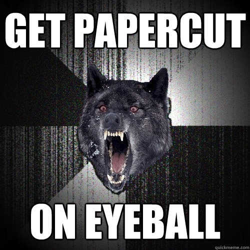 get papercut on eyeball  Insanity Wolf