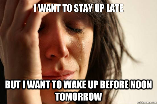 I want to stay up late but I want to wake up before noon tomorrow - I want to stay up late but I want to wake up before noon tomorrow  First World Problems