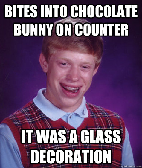 Bites into chocolate bunny on counter It was a glass decoration  Bad Luck Brian