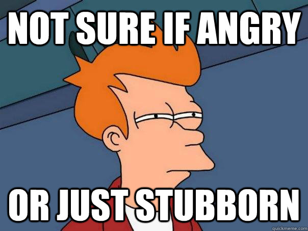not sure if angry or just stubborn  Futurama Fry