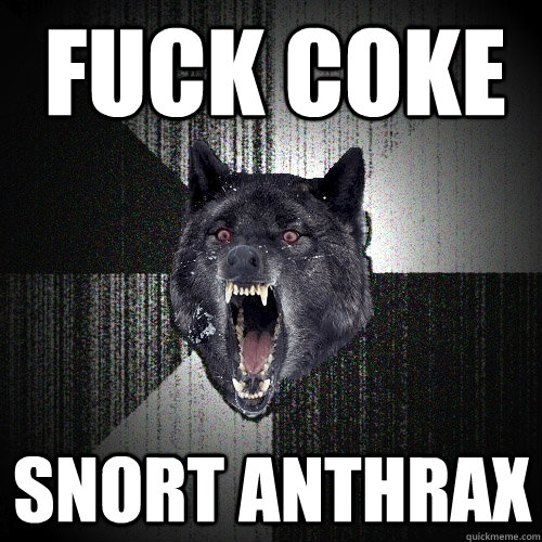 FUCK COKE SNORT ANTHRAX  Insanity Wolf