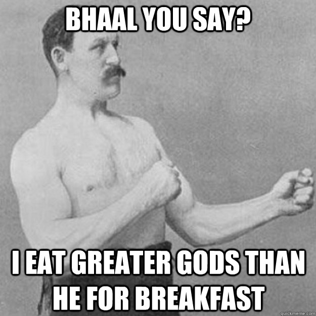 Bhaal you say? I eat greater gods than he for breakfast - Bhaal you say? I eat greater gods than he for breakfast  Misc