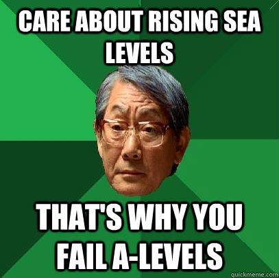 care about rising sea levels that's why you fail a-levels   High Expectations Asian Father