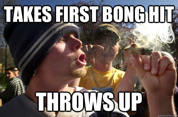 Takes first bong hit Throws up  