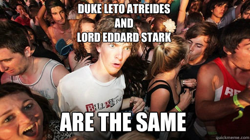 Duke Leto Atreides
and
Lord Eddard Stark are the same  Sudden Clarity Clarence