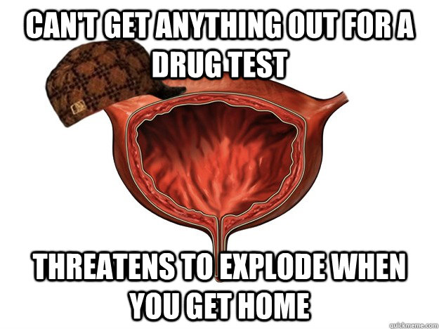 Can't get anything out for a drug test Threatens to explode when you get home  