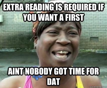 extra reading is required if you want a first aint nobody got time for dat  Aint Nobody got time for dat