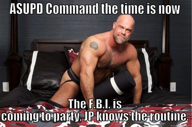 ASUPD COMMAND THE TIME IS NOW THE F.B.I. IS COMING TO PARTY, JP KNOWS THE ROUTINE. Gorilla Man