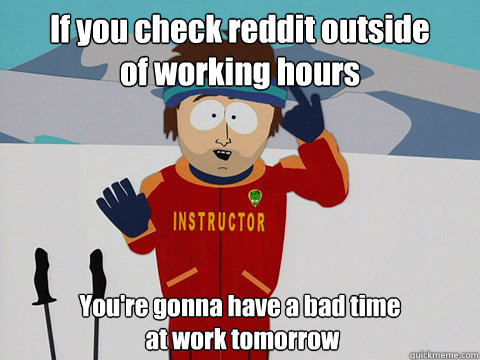 If you check reddit outside
of working hours You're gonna have a bad time
 at work tomorrow  Super Cool Ski Instructor South park