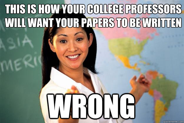 This is how your college professors will want your papers to be written wrong  Unhelpful High School Teacher