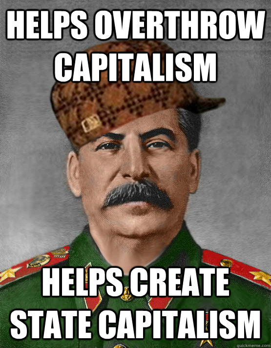 helps overthrow capitalism helps create state capitalism  scumbag stalin