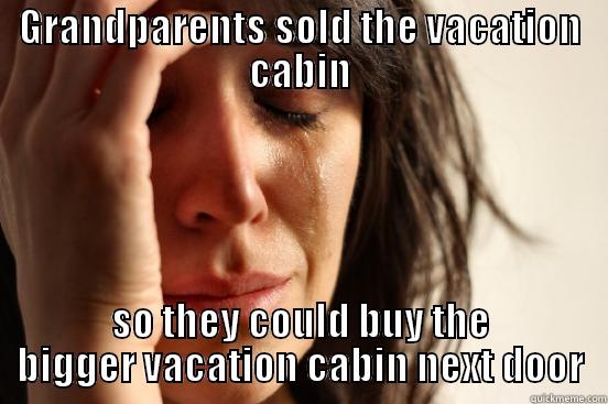 GRANDPARENTS SOLD THE VACATION CABIN SO THEY COULD BUY THE BIGGER VACATION CABIN NEXT DOOR First World Problems