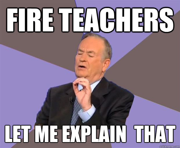 Fire Teachers let me explain  that  Bill O Reilly