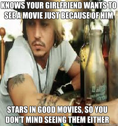 Knows your girlfriend wants to see a movie just because of him Stars in good movies, so you don't mind seeing them either  