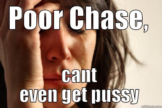 POOR CHASE, CANT EVEN GET PUSSY First World Problems