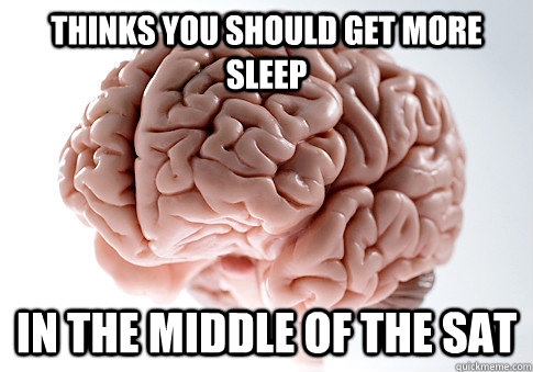 Thinks you should get more sleep In the middle of the SAT  ScumbagBrain