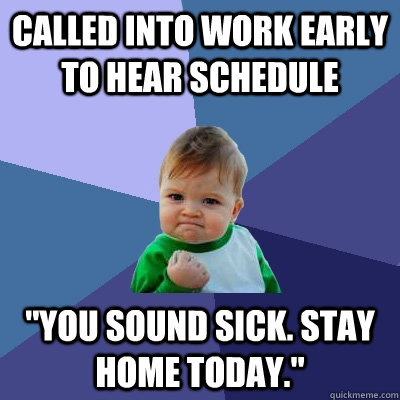 Called into work early to hear schedule 