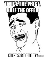 Twice the price, half the offer fuck you buddy   Yao meme