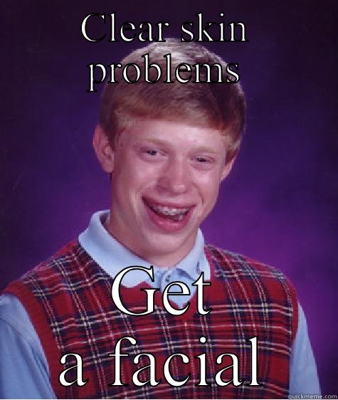 CLEAR SKIN PROBLEMS GET A FACIAL Bad Luck Brian