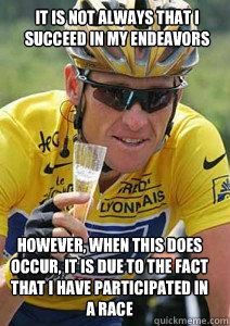 it is not always that I succeed in my endeavors  However, when this does occur, it is due to the fact that I have participated in a race  Lance Armstrong