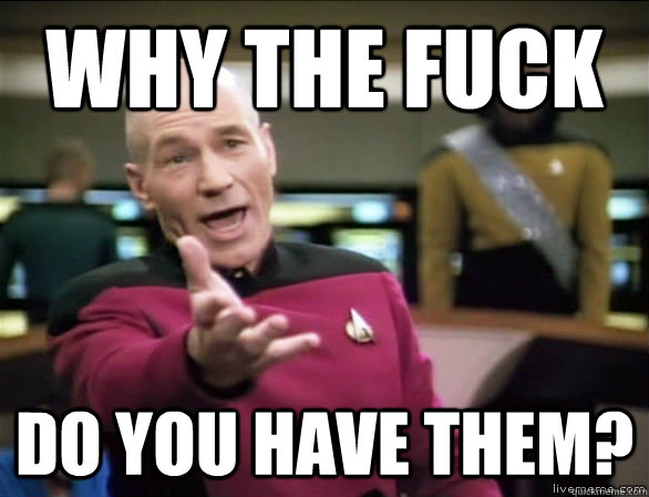 Why the fuck do you have them?  Annoyed Picard HD
