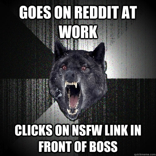 goes on reddit at work clicks on NSFW link in front of boss - goes on reddit at work clicks on NSFW link in front of boss  Insanity Wolf