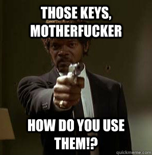 Those keys, motherfucker How do you use them!?  Friendzoned Jules