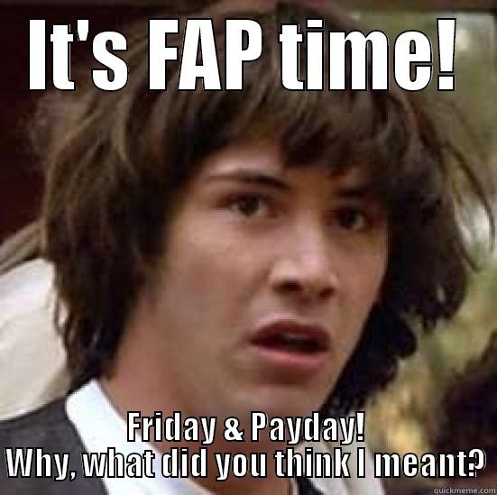 IT'S FAP TIME! FRIDAY & PAYDAY! WHY, WHAT DID YOU THINK I MEANT? conspiracy keanu