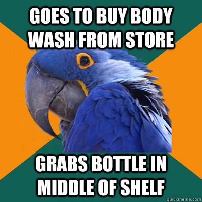 Goes to buy body wash from store grabs bottle in middle of shelf  Paranoid Parrot