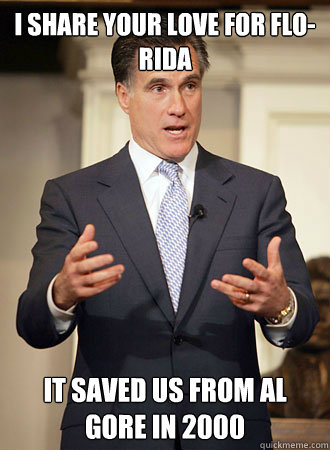 I share your love for flo-rida it saved us from al gore in 2000  Relatable Romney