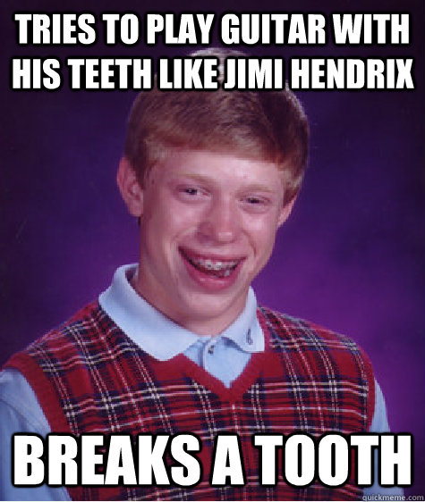 Tries to play guitar with his teeth like Jimi hendrix Breaks a tooth - Tries to play guitar with his teeth like Jimi hendrix Breaks a tooth  Bad Luck Brian