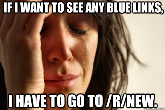If I want to see any blue links, I have to go to /r/new.  First World Problems