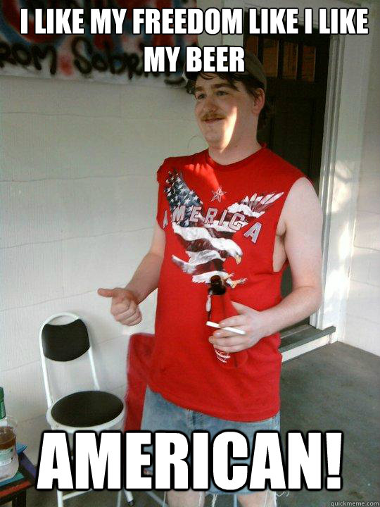 I like my freedom like I like my beer American!  Redneck Randal
