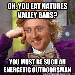 Oh, you eat Natures valley bars? You must be such an energetic outdoorsman  Condescending Wonka