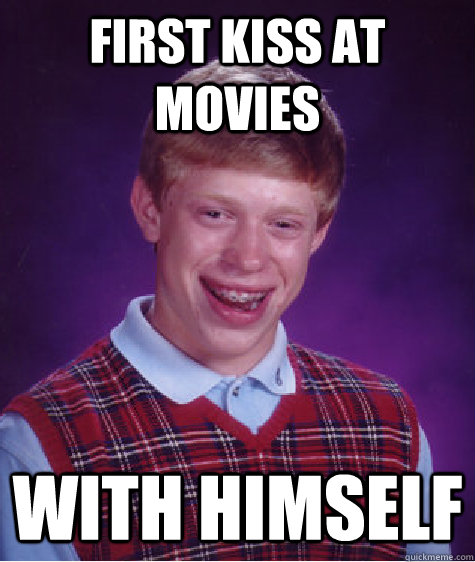 first kiss at movies with himself  Bad Luck Brian