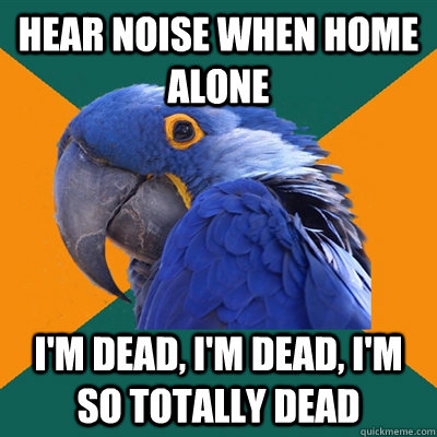 hear noise when home alone i'm dead, i'm dead, i'm so totally dead  Paranoid Parrot