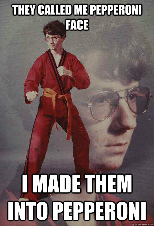 They called me pepperoni face I made them into pepperoni  Karate Kyle