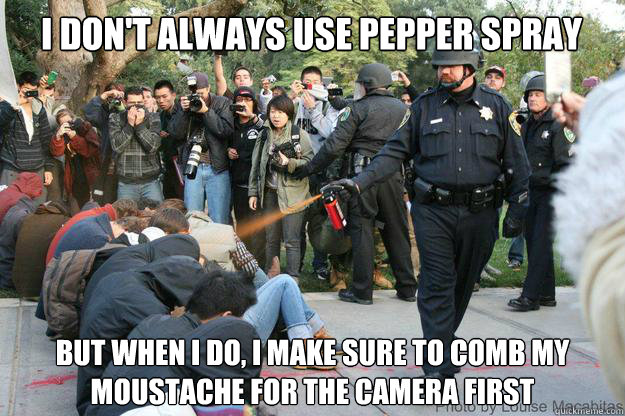 I don't always use pepper spray But when I do, I make sure to comb my moustache for the camera first  UC Davis Police