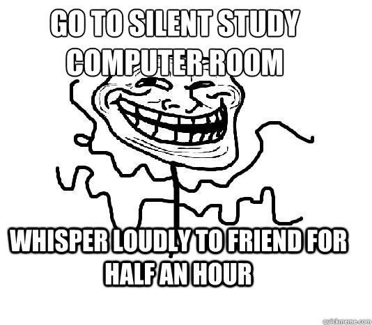 go to silent study 
computer room whisper loudly to friend for half an hour   SLENDER MAN TROLL