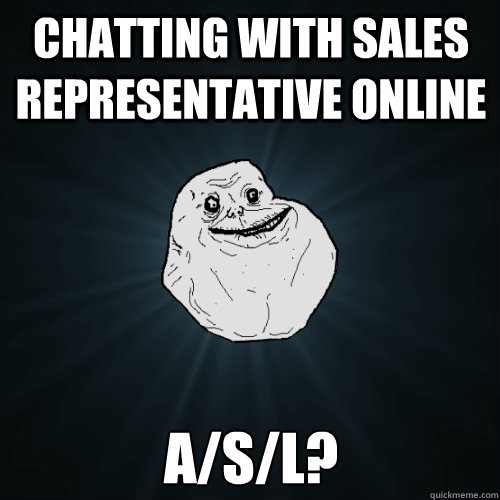 chatting with sales representative online a/s/l?  Forever Alone
