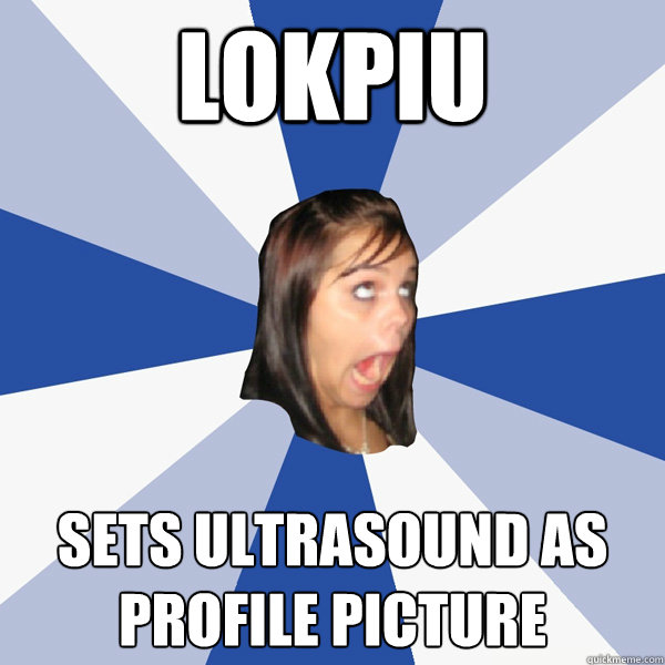 lokpiu sets ultrasound as profile picture  Annoying Facebook Girl