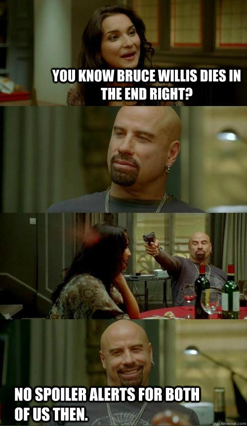 You know Bruce Willis dies in the end right? No spoiler alerts for both of us then.  Skinhead John