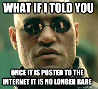 what if i told you once it is posted to the internet it is no longer rare  Matrix Morpheus