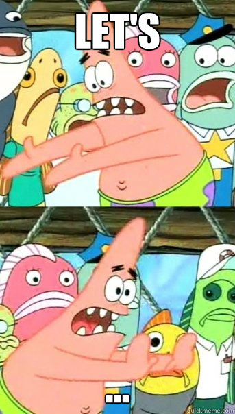 Let's  ...  Push it somewhere else Patrick