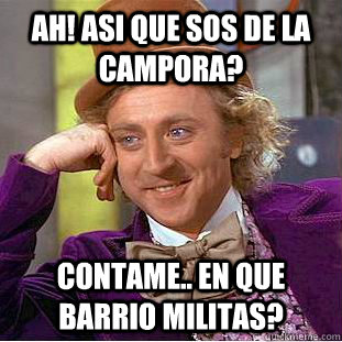 Ah! asi que sos de la Campora? contame.. en que barrio militas?  Psychotic Willy Wonka
